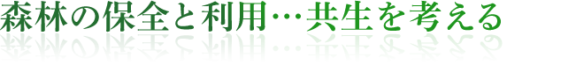 森林の保全と利用・・・共生を考える