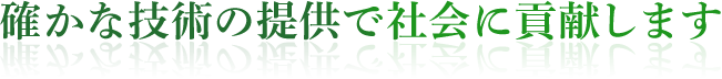 確かな技術の提供で社会に貢献します